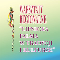 JEŚLI CHCESZ POZNAĆ TECHNIKĘ WYKONYWANIA LIPNICKICH PALM, PRZYJDŹ NA WARSZTATY