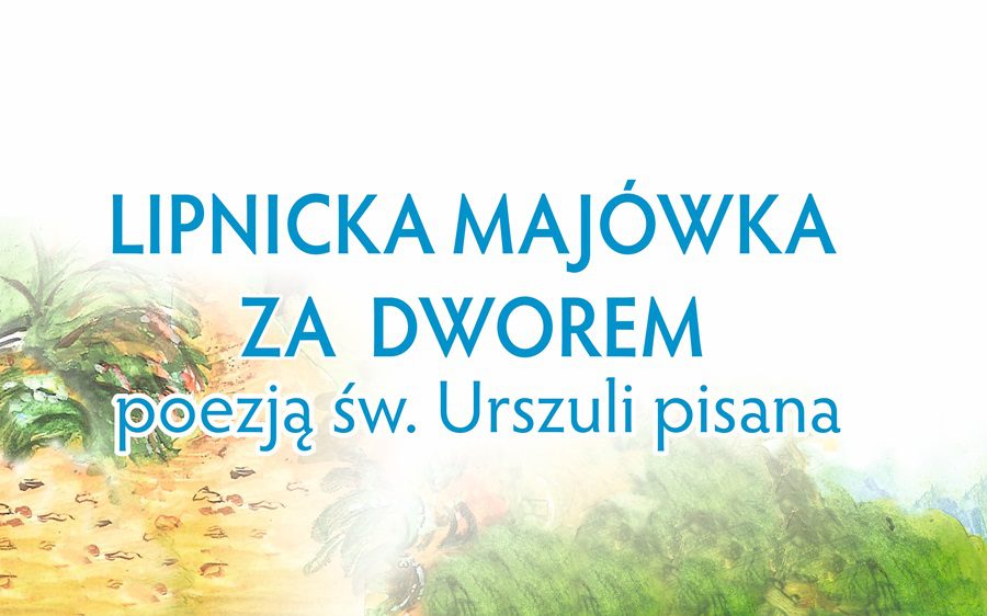 LIPNICKA MAJÓWKA ZA DWOREM „POEZJĄ ŚW. URSZULI PISANA”