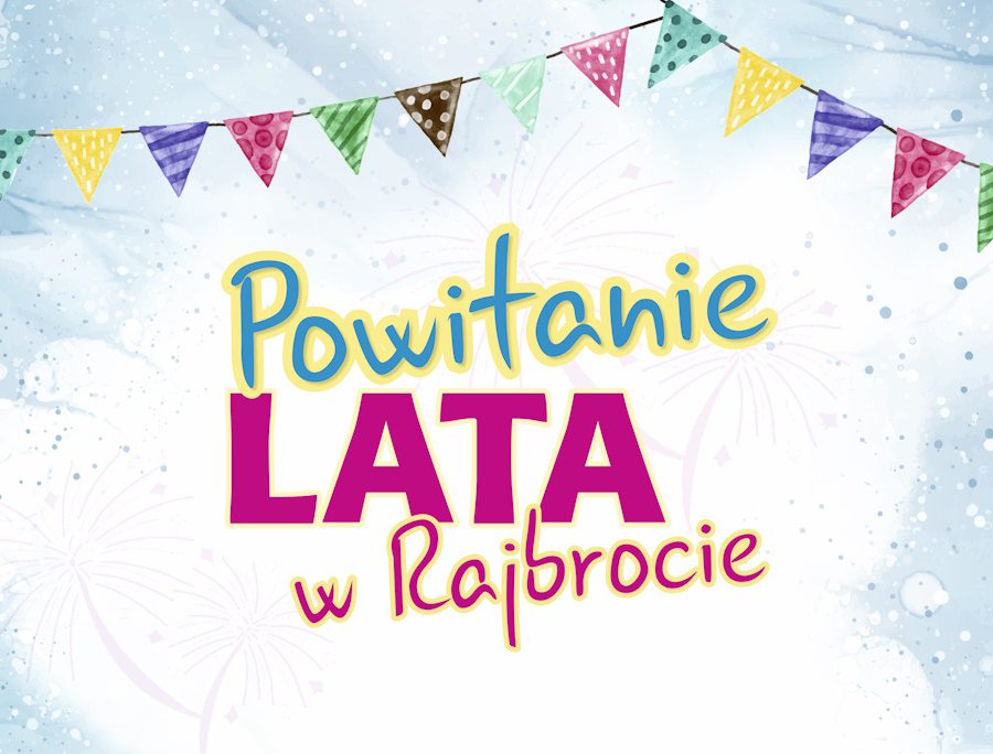 POWITANIE LATA W RAJBROCIE – ŚWIĘTUJ POCZĄTEK WAKACJI RAZEM Z NAMI !